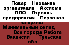 Повар › Название организации ­ Аксиома, ООО › Отрасль предприятия ­ Персонал на кухню › Минимальный оклад ­ 20 000 - Все города Работа » Вакансии   . Тульская обл.